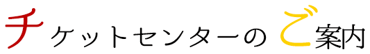 チケットセンターのご案内